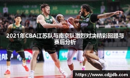 2021年CBA江苏队与南京队激烈对决精彩回顾与赛后分析