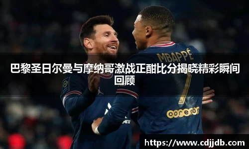 巴黎圣日尔曼与摩纳哥激战正酣比分揭晓精彩瞬间回顾