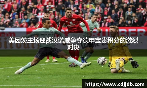 美因茨主场迎战汉诺威争夺德甲宝贵积分的激烈对决