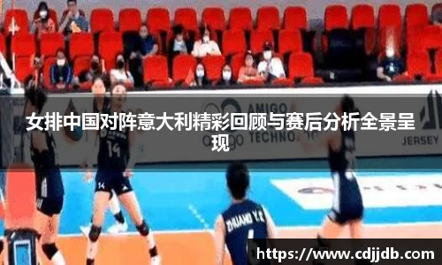女排中国对阵意大利精彩回顾与赛后分析全景呈现